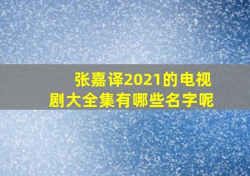 张嘉译2021的电视剧大全集有哪些名字呢