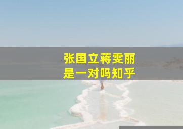 张国立蒋雯丽是一对吗知乎