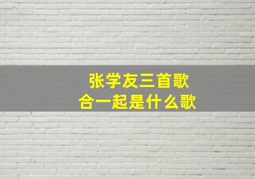 张学友三首歌合一起是什么歌