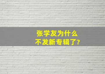 张学友为什么不发新专辑了?