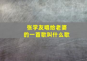 张学友唱给老婆的一首歌叫什么歌