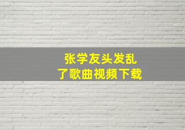 张学友头发乱了歌曲视频下载