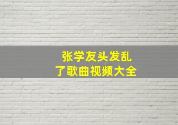 张学友头发乱了歌曲视频大全