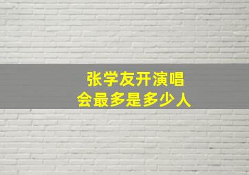 张学友开演唱会最多是多少人