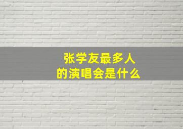 张学友最多人的演唱会是什么