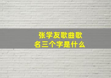 张学友歌曲歌名三个字是什么