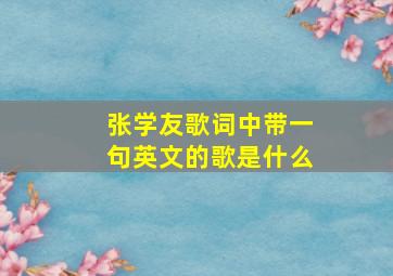 张学友歌词中带一句英文的歌是什么