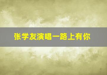 张学友演唱一路上有你