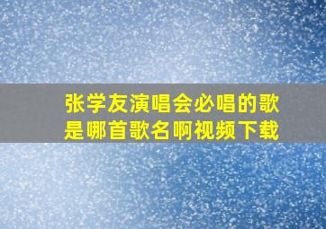 张学友演唱会必唱的歌是哪首歌名啊视频下载