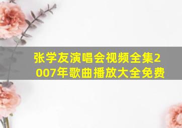 张学友演唱会视频全集2007年歌曲播放大全免费