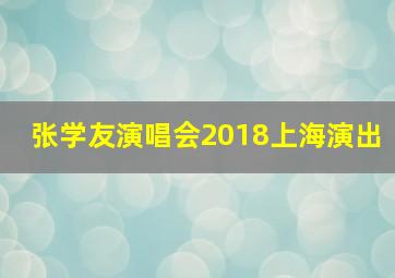 张学友演唱会2018上海演出