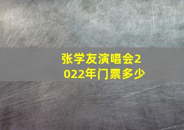 张学友演唱会2022年门票多少