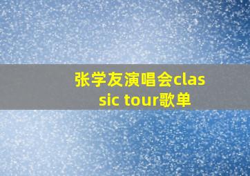 张学友演唱会classic tour歌单