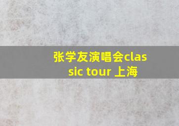 张学友演唱会classic tour 上海