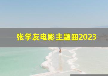 张学友电影主题曲2023