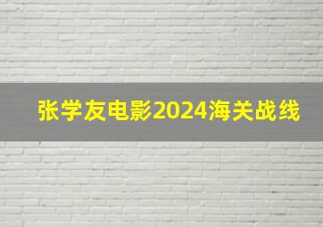 张学友电影2024海关战线