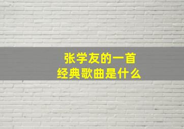 张学友的一首经典歌曲是什么