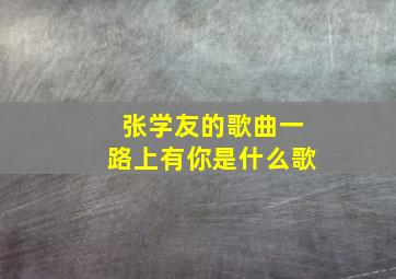 张学友的歌曲一路上有你是什么歌