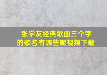 张学友经典歌曲三个字的歌名有哪些呢视频下载