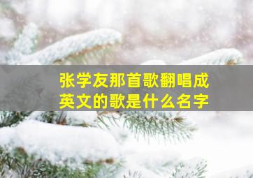 张学友那首歌翻唱成英文的歌是什么名字