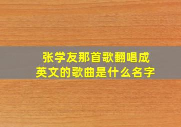 张学友那首歌翻唱成英文的歌曲是什么名字