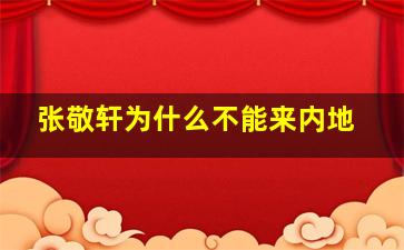 张敬轩为什么不能来内地