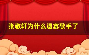 张敬轩为什么退赛歌手了