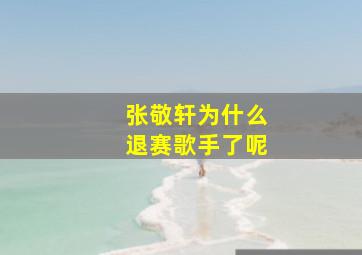 张敬轩为什么退赛歌手了呢