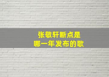 张敬轩断点是哪一年发布的歌