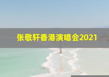 张敬轩香港演唱会2021