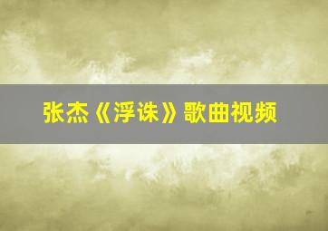 张杰《浮诛》歌曲视频