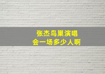 张杰鸟巢演唱会一场多少人啊