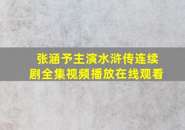 张涵予主演水浒传连续剧全集视频播放在线观看