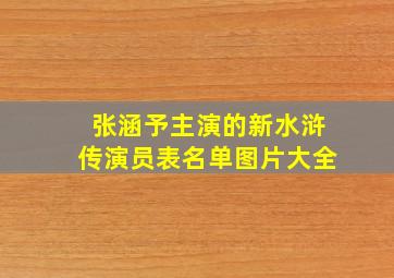 张涵予主演的新水浒传演员表名单图片大全