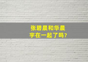 张碧晨和华晨宇在一起了吗?