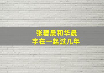 张碧晨和华晨宇在一起过几年