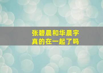 张碧晨和华晨宇真的在一起了吗