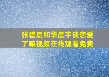 张碧晨和华晨宇谈恋爱了嘛视频在线观看免费