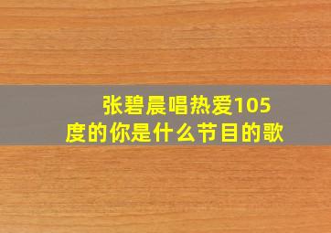 张碧晨唱热爱105度的你是什么节目的歌