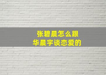 张碧晨怎么跟华晨宇谈恋爱的