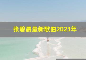 张碧晨最新歌曲2023年