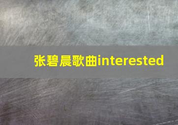 张碧晨歌曲interested