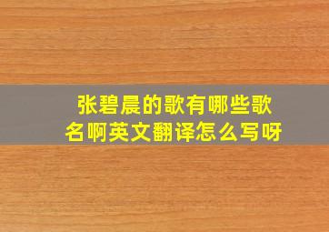 张碧晨的歌有哪些歌名啊英文翻译怎么写呀