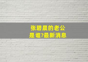 张碧晨的老公是谁?最新消息