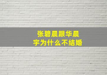 张碧晨跟华晨宇为什么不结婚