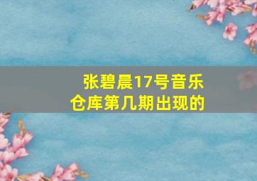 张碧晨17号音乐仓库第几期出现的