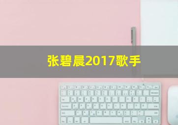 张碧晨2017歌手