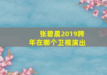 张碧晨2019跨年在哪个卫视演出