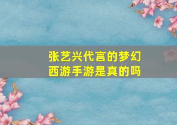 张艺兴代言的梦幻西游手游是真的吗