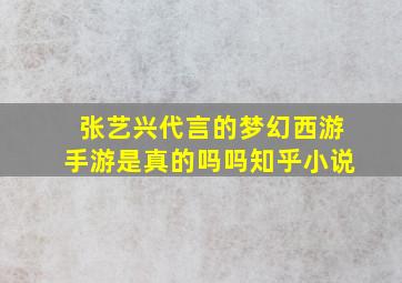 张艺兴代言的梦幻西游手游是真的吗吗知乎小说